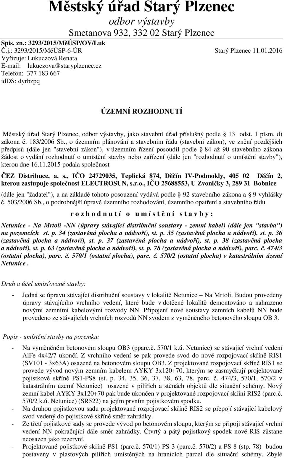 , o územním plánování a stavebním řádu (stavební zákon), ve znění pozdějších předpisů (dále jen "stavební zákon"), v územním řízení posoudil podle 84 až 90 stavebního zákona žádost o vydání