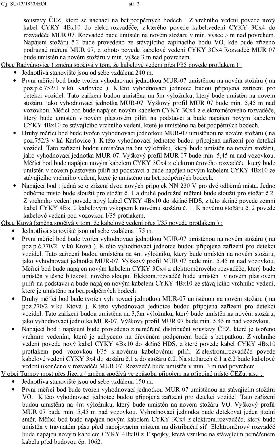 2 bude provedeno ze stávajícího zapínacího bodu VO, kde bude zřízeno podružné měření MUR 07, z tohoto povede kabelové vedení CYKY 3Cx4.Rozvaděč MUR 07 bude umístěn na novém stožáru v min.