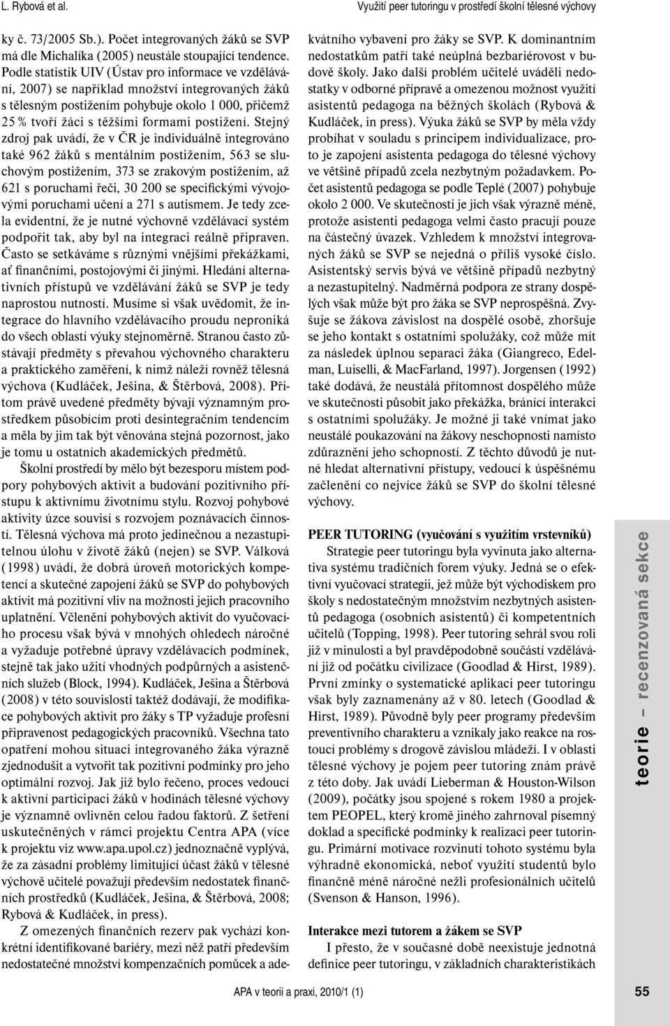 Stejný zdroj pak uvádí, že v ČR je individuálně integrováno také 962 žáků s mentálním m, 563 se sluchovým m, 373 se zrakovým m, až 621 s poruchami řeči, 30 200 se specifickými vývojovými poruchami