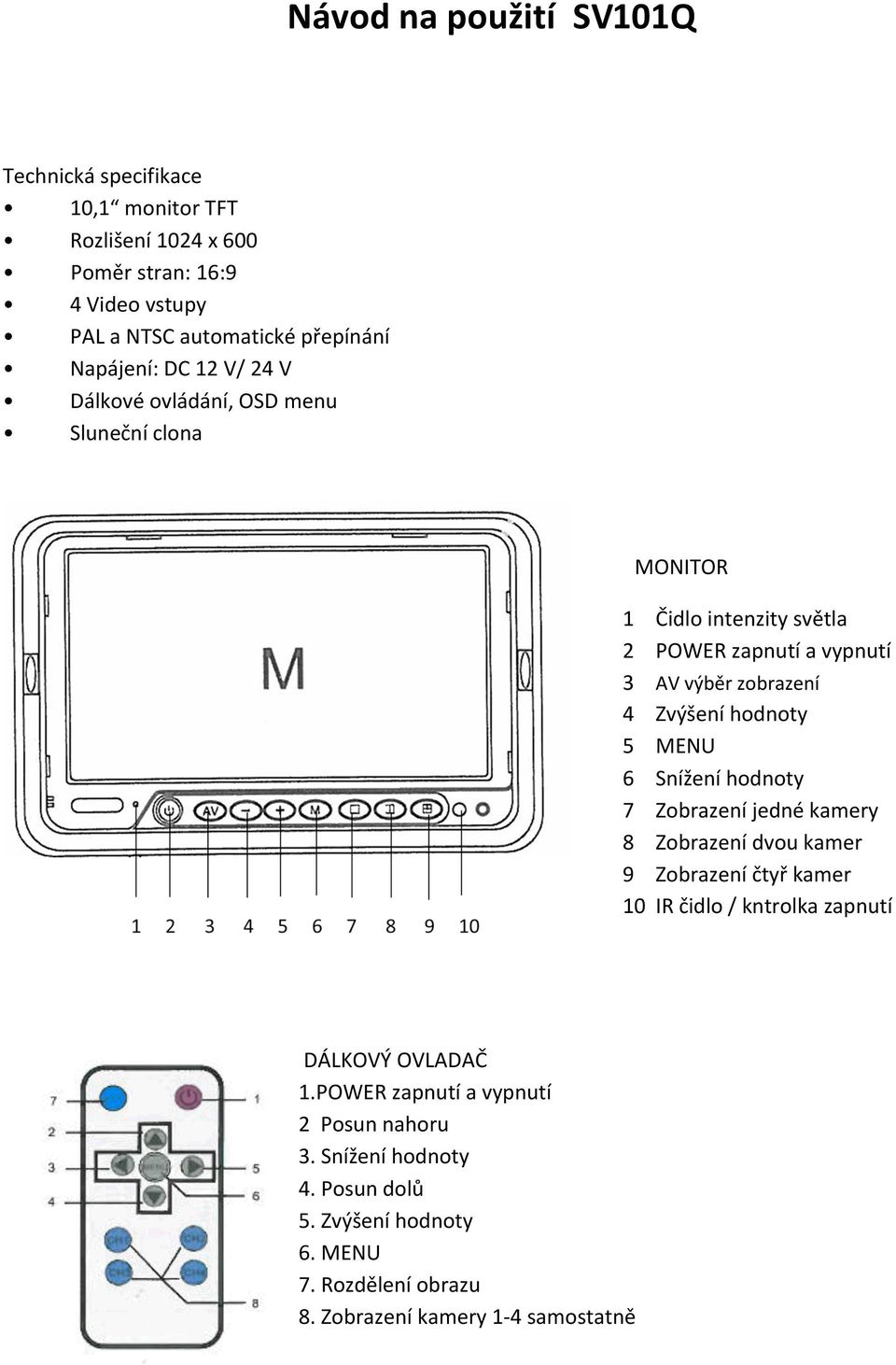 hodnoty 5 MENU 6 Snížení hodnoty 7 Zobrazení jedné kamery 8 Zobrazení dvou kamer 9 Zobrazení čtyř kamer 10 IR čidlo / kntrolka zapnutí DÁLKOVÝ OVLADAČ