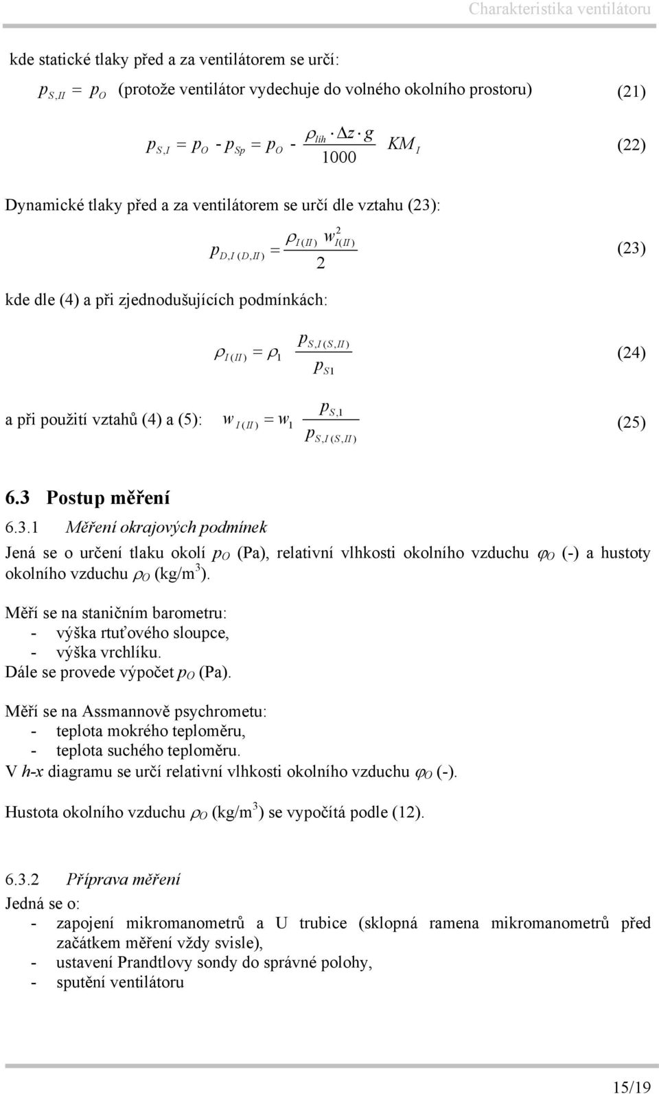 w p p S,1 I( II) = 1 (25) SI, ( SII, ) 6.3 Postup měření 6.3.1 Měření okrajových podmínek Jená se o určení tlaku okolí p O (Pa), relativní vlhkosti okolního vzduchu ϕ O (-) a hustoty okolního vzduchu ρ O (kg/m 3 ).