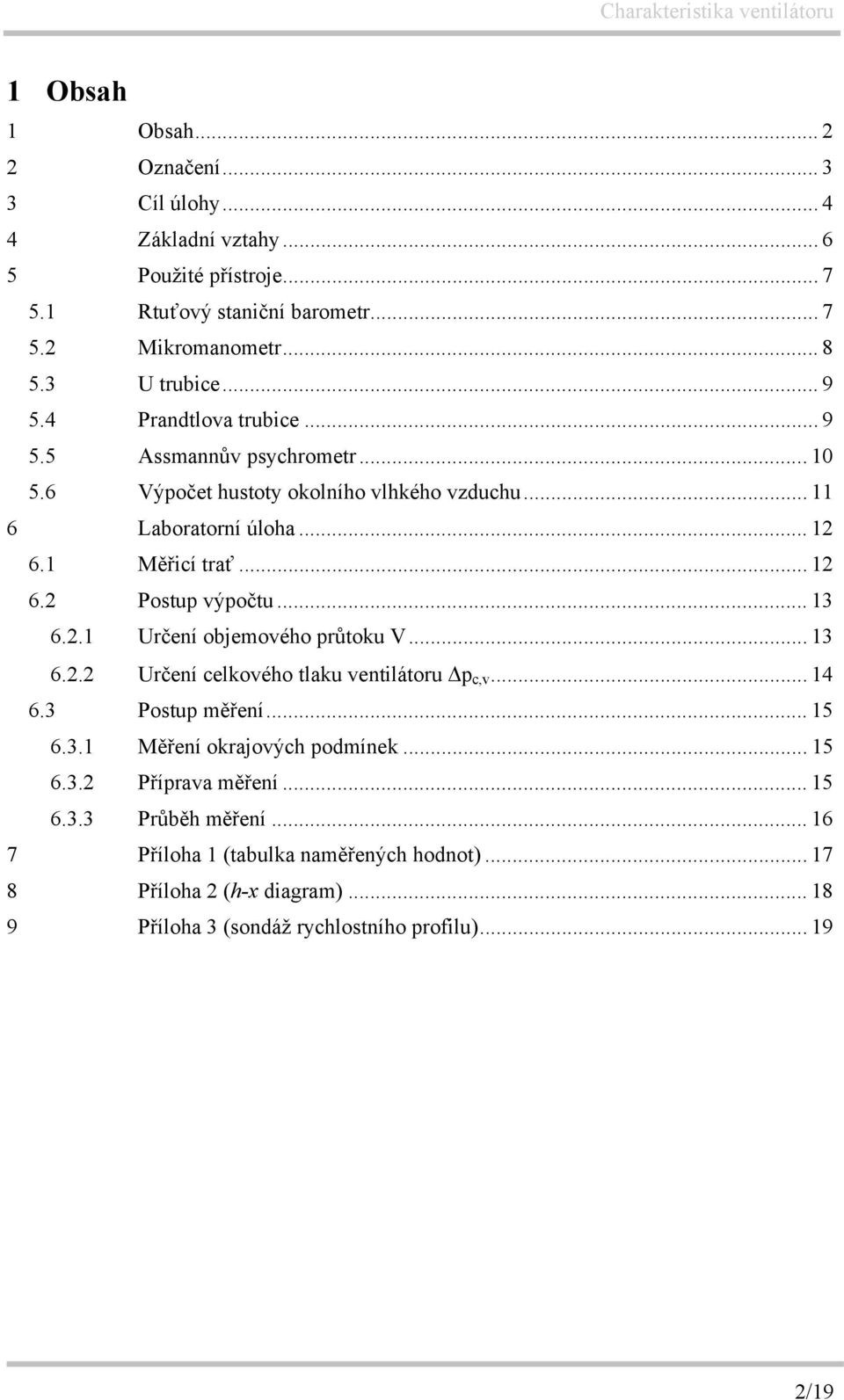 .. 13 6.2.1 Určení objemového průtoku V... 13 6.2.2 Určení celkového tlaku ventilátoru p c,v... 14 6.3 Postup měření... 15 6.3.1 Měření okrajových podmínek... 15 6.3.2 Příprava měření.