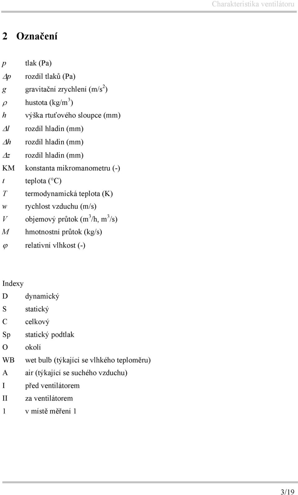 objemový průtok (m 3 /h, m 3 /s) M hmotnostní průtok (kg/s) ϕ relativní vlhkost (-) Indexy D dynamický S statický C celkový Sp statický podtlak O