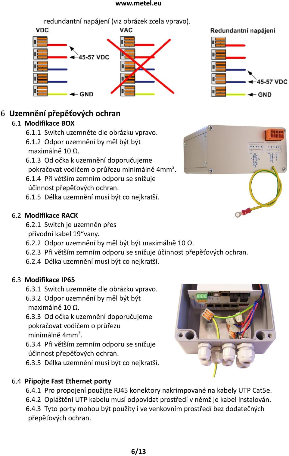 6.2.3 Při větším zemním odporu se snižuje účinnost přepěťových ochran. 6.2.4 Délka uzemnění musí být co nejkratší. 6.3 Modifikace IP65 6.3.1 Switch uzemněte dle obrázku vpravo. 6.3.2 Odpor uzemnění by měl být být maximálně 10 Ω.