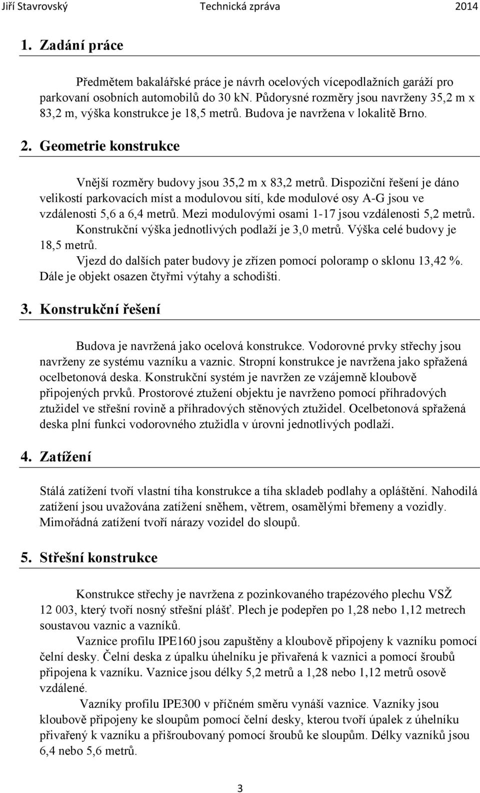 Dispoziční řešení je dáno velikostí parkovacích míst a modulovou sítí, kde modulové osy A-G jsou ve vzdálenosti 5,6 a 6,4 metrů. Mezi modulovými osami -7 jsou vzdálenosti 5,2 metrů.