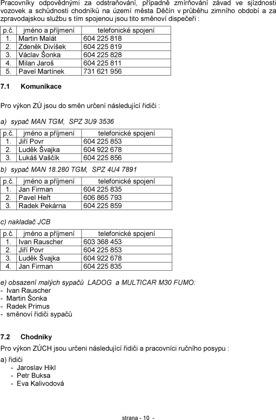 Pavel Martínek 731 621 956 7.1 Komunikace Pro výkon ZÚ jsou do směn určení následující řidiči : a) sypač MAN TGM, SPZ 3U9 3536 p.č. jméno a příjmení telefonické spojení 1. Jiří Povr 604 225 853 2.