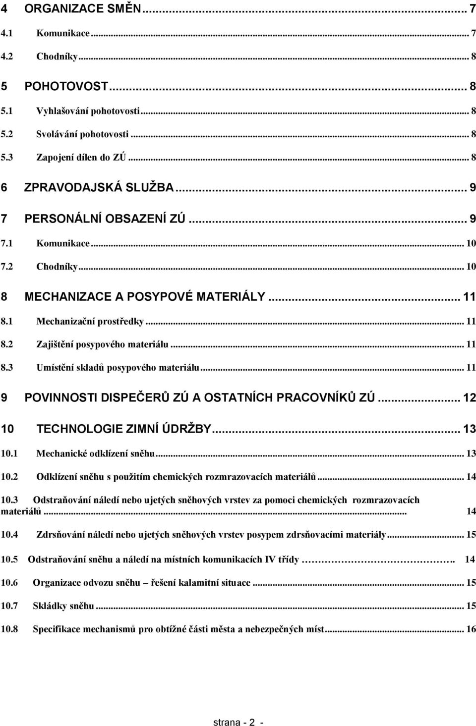 .. 11 9 POVINNOSTI DISPEČERŮ ZÚ A OSTATNÍCH PRACOVNÍKŮ ZÚ... 12 10 TECHNOLOGIE ZIMNÍ ÚDRŽBY... 13 10.1 Mechanické odklízení sněhu... 13 10.2 Odklízení sněhu s použitím chemických rozmrazovacích materiálů.