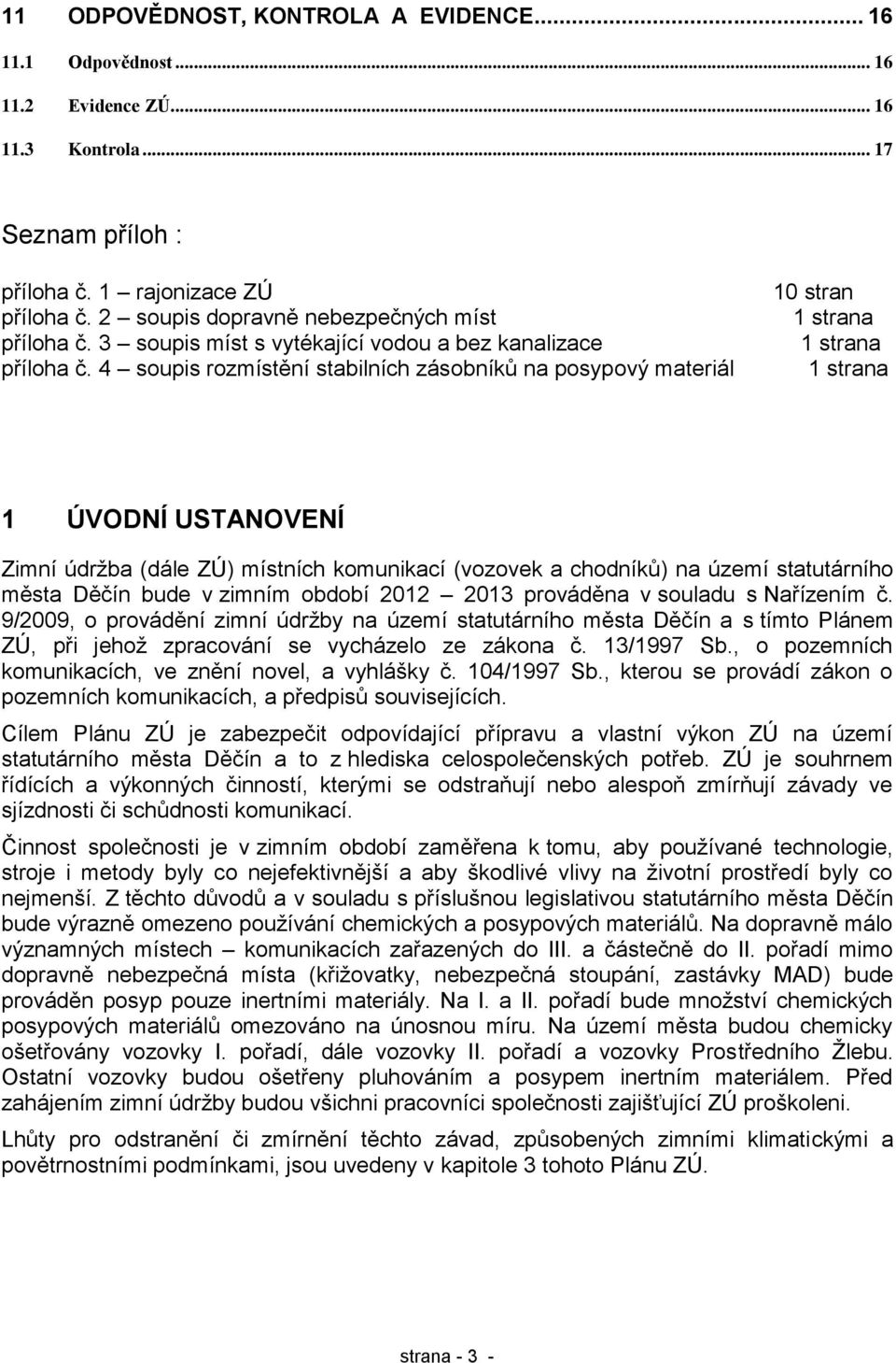 4 soupis rozmístění stabilních zásobníků na posypový materiál 10 stran 1 strana 1 strana 1 strana 1 ÚVODNÍ USTANOVENÍ Zimní údrţba (dále ZÚ) místních komunikací (vozovek a chodníků) na území