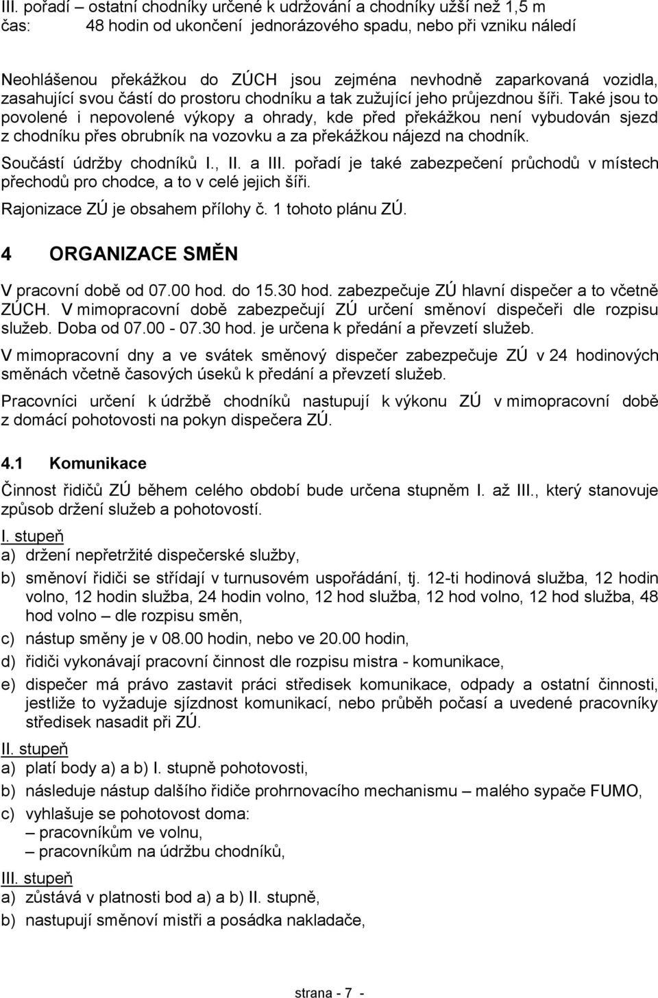 Také jsou to povolené i nepovolené výkopy a ohrady, kde před překáţkou není vybudován sjezd z chodníku přes obrubník na vozovku a za překáţkou nájezd na chodník. Součástí údrţby chodníků I., II.