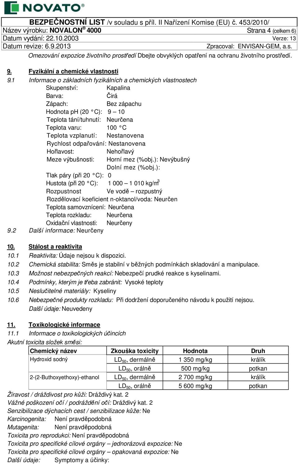 vzplanutí: Nestanovena Rychlost odpařování: Nestanovena Hořlavost: Nehořlavý Meze výbušnosti: Horní mez (%obj.): Nevýbušný Dolní mez (%obj.