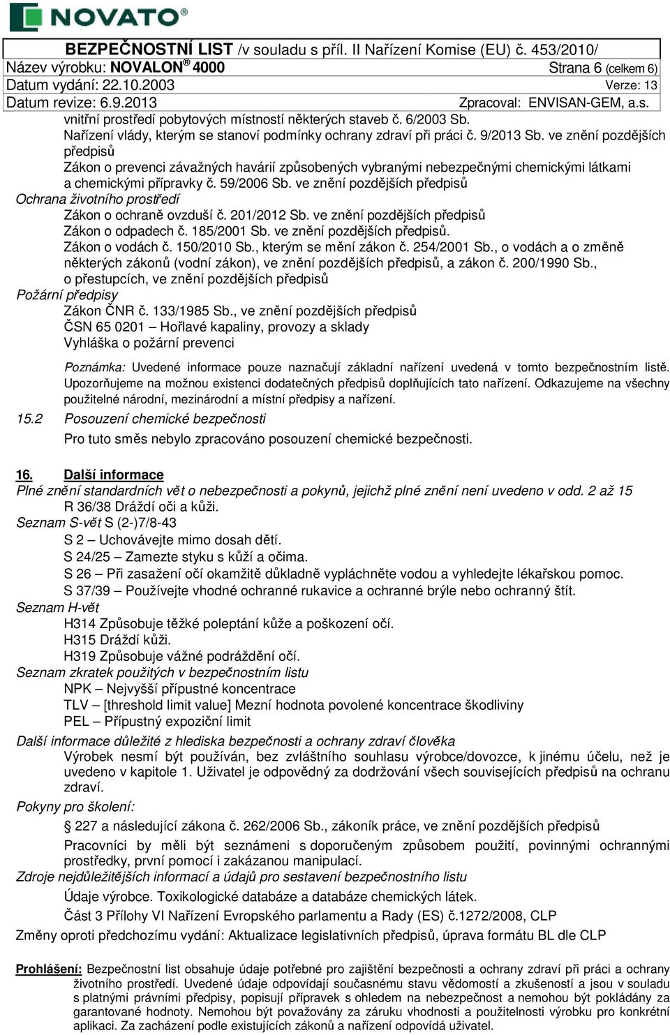 ve znění pozdějších předpisů Ochrana životního prostředí Zákon o ochraně ovzduší č. 201/2012 Sb. ve znění pozdějších předpisů Zákon o odpadech č. 185/2001 Sb. ve znění pozdějších předpisů. Zákon o vodách č.