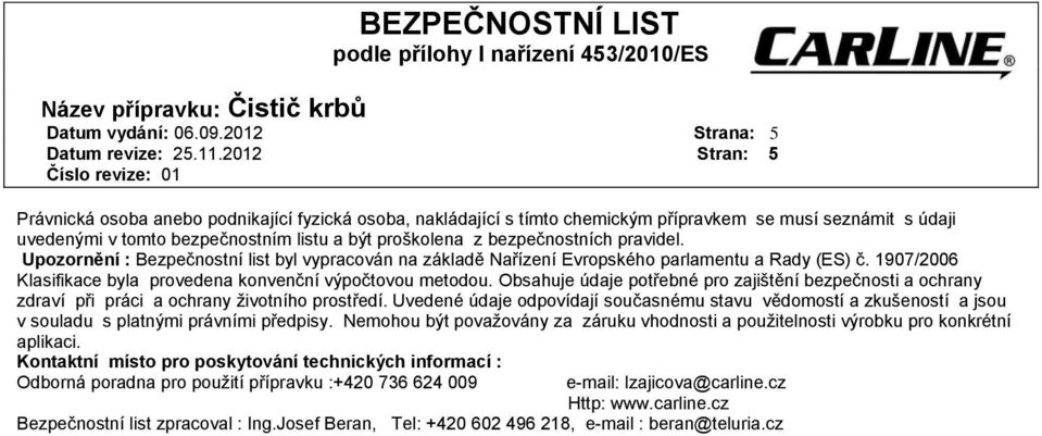 bezpečnostních pravidel. Upozornění : Bezpečnostní list byl vypracován na základě Nařízení Evropského parlamentu a Rady (ES) č. 1907/2006 Klasifikace byla provedena konvenční výpočtovou metodou.