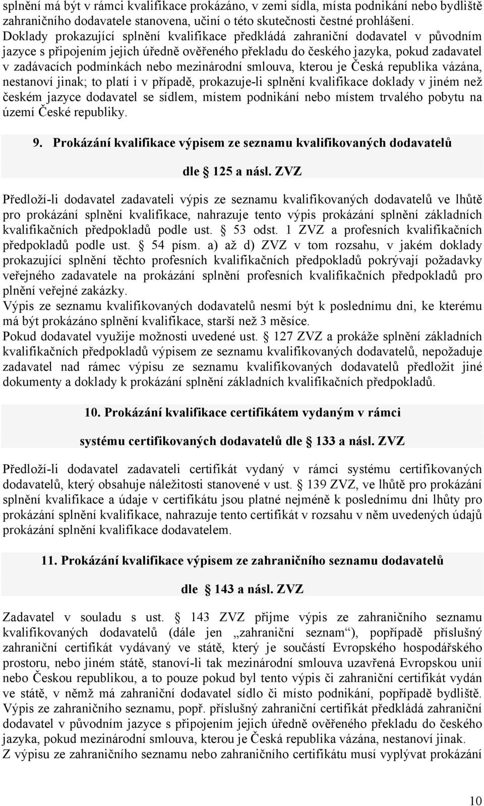 mezinárodní smlouva, kterou je Česká republika vázána, nestanoví jinak; to platí i v případě, prokazuje-li splnění kvalifikace doklady v jiném než českém jazyce dodavatel se sídlem, místem podnikání