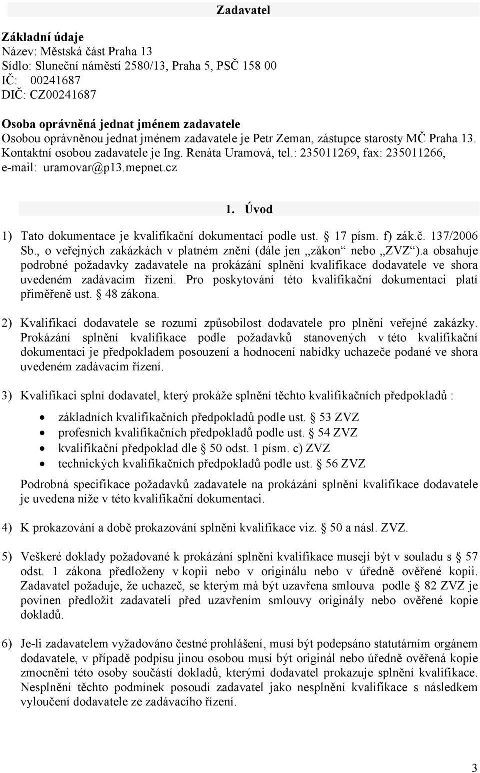 Úvod 1) Tato dokumentace je kvalifikační dokumentací podle ust. 17 písm. f) zák.č. 137/2006 Sb., o veřejných zakázkách v platném znění (dále jen zákon nebo ZVZ ).