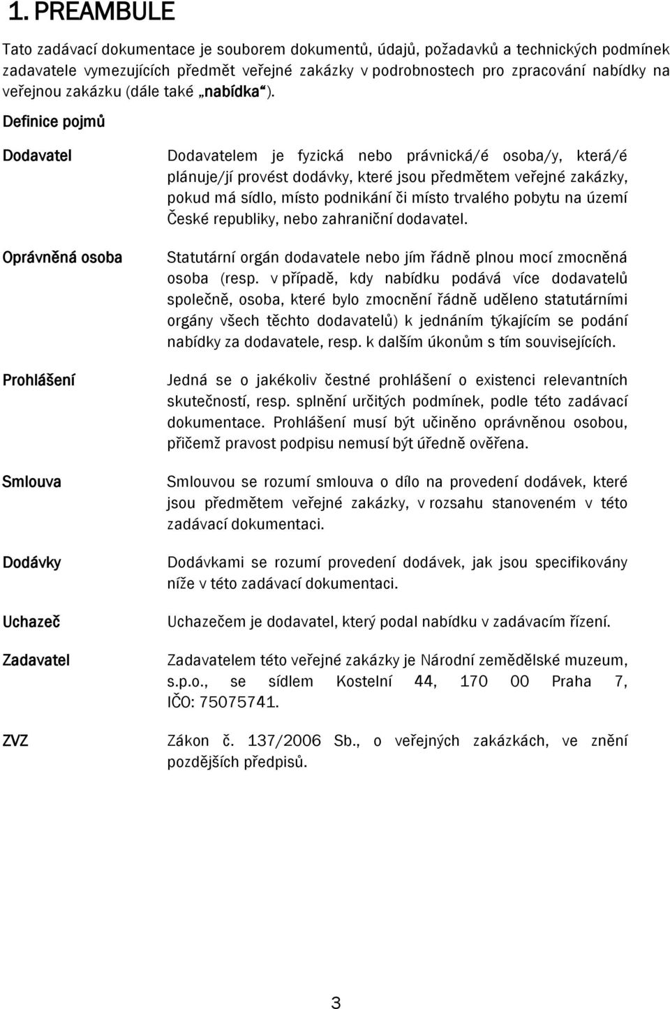 Definice pojmů Dodavatel Oprávněná osoba Prohlášení Smlouva Dodávky Uchazeč Zadavatel ZVZ Dodavatelem je fyzická nebo právnická/é osoba/y, která/é plánuje/jí provést dodávky, které jsou předmětem