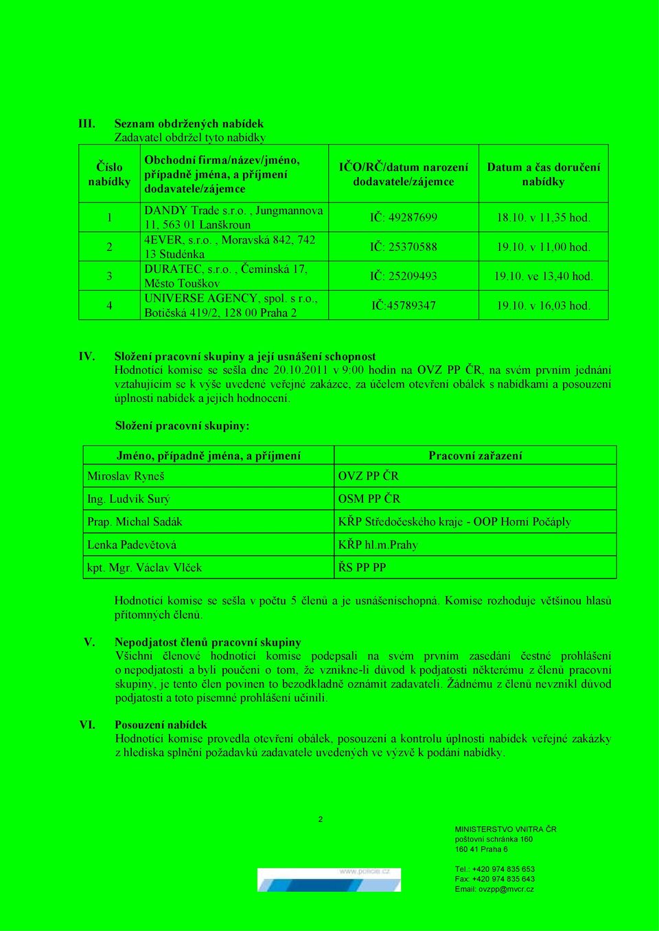 10. v 11,35 hod. 19.10. v 11,00 hod. 19.10. ve 13,40 hod. 19.10. v 16,03 hod. IV. Složení pracovní skupiny a její usnášení schopnost Hodnotící komise se sešla dne 20.10.2011 v 9:00 hodin na OVZ PP ČR, na svém prvním jednání vztahujícím se k výše uvedené veřejné zakázce, za účelem otevření obálek s nabídkami a posouzení úplnosti nabídek a jejich hodnocení.
