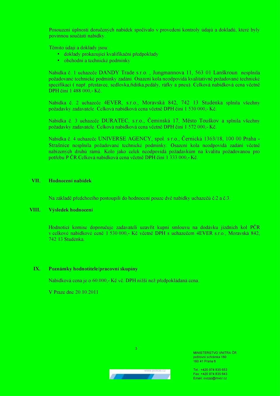 Osazení kola neodpovídá kvalitativně požadované technické specifikaci ( např. přestavec, sedlovka,řidítka,pedály, ráfky a pneu). Celková nabídková cena včetně DPH činí 1 488 000,- Kč. Nabídka č.