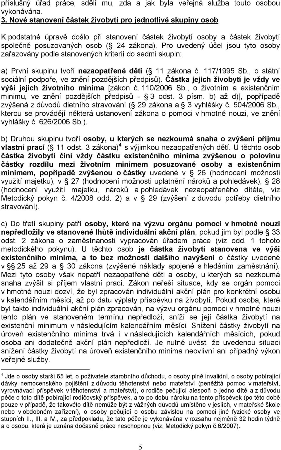 Pro uvedený účel jsou tyto osoby zařazovány podle stanovených kriterií do sedmi skupin: a) První skupinu tvoří nezaopatřené děti ( 11 zákona č. 117/1995 Sb.