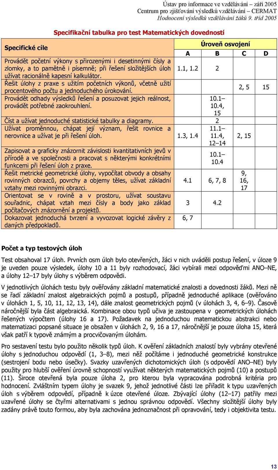 Provádět odhady výsledků řešení a posuzovat jejich reálnost, provádět potřebné zaokrouhlení. Úroveň osvojení A B C D 1.1, 1.2 2 10.1 10.4, 15 Číst a užívat jednoduché statistické tabulky a diagramy.