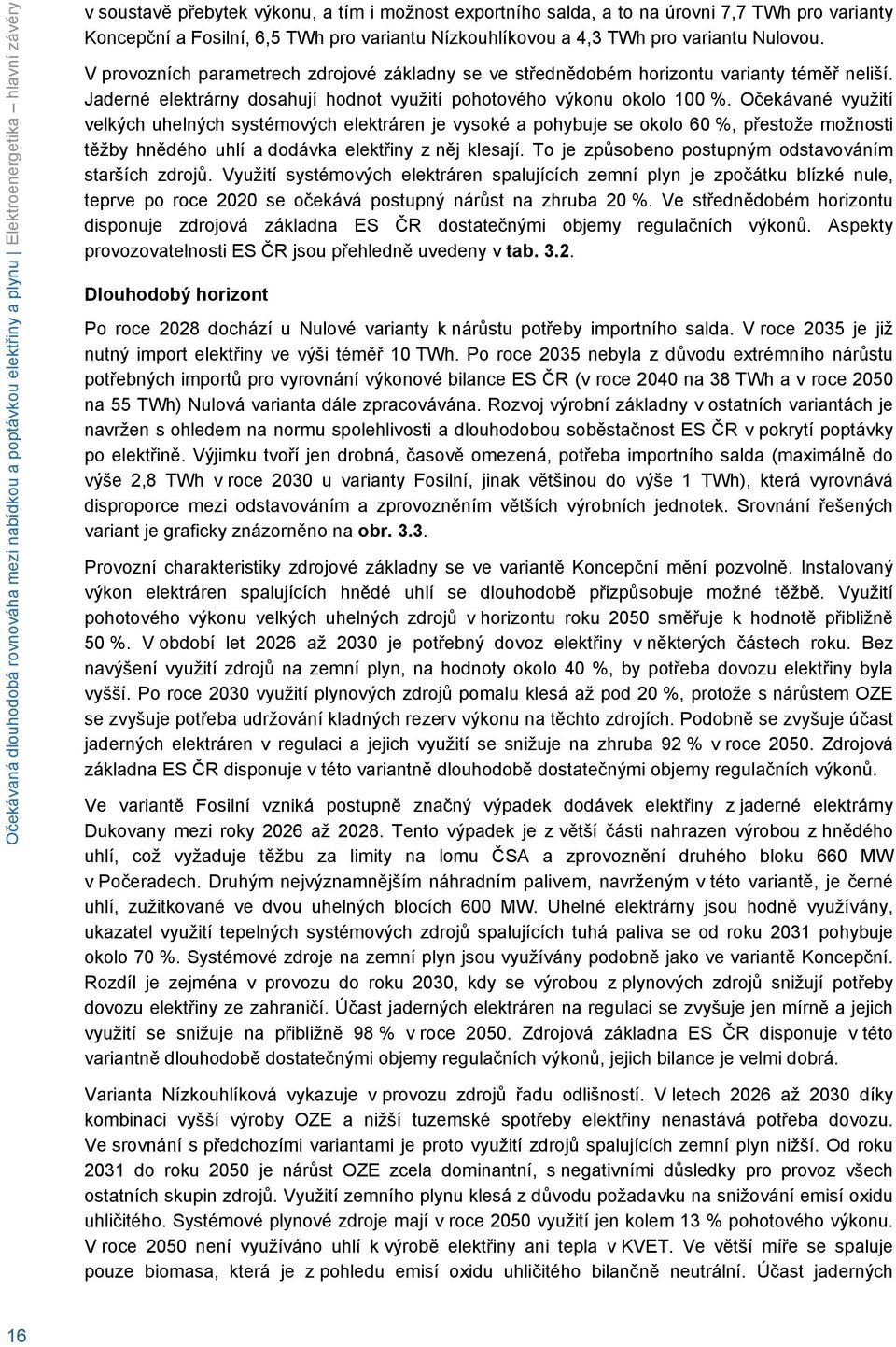 Jaderné elektrárny dosahují hodnot využití pohotového výkonu okolo 1 %.