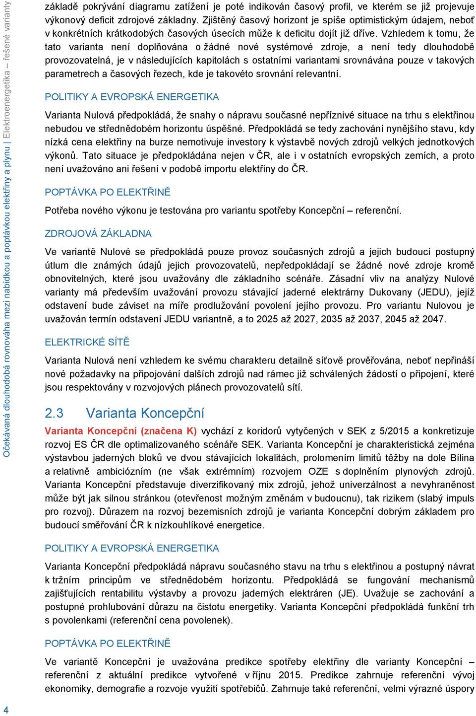 Vzhledem k tomu, že tato varianta není doplňována o žádné nové systémové zdroje, a není tedy dlouhodobě provozovatelná, je v následujících kapitolách s ostatními variantami srovnávána pouze v