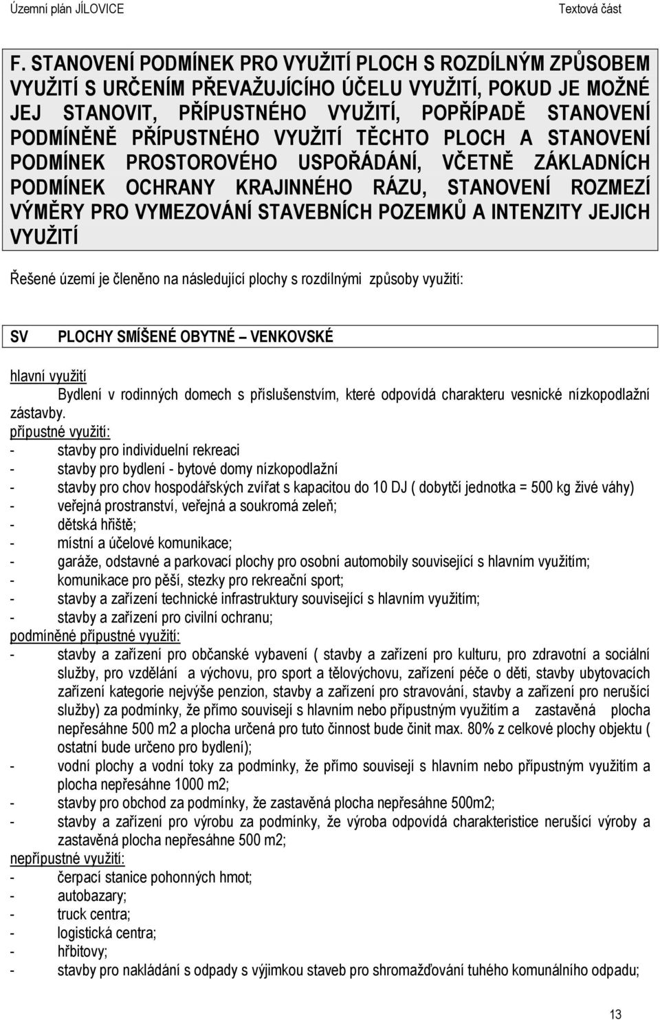 VYUŽITÍ Řešené území je členěno na následující plochy s rozdílnými způsoby využití: SV PLOCHY SMÍŠENÉ OBYTNÉ VENKOVSKÉ hlavní využití Bydlení v rodinných domech s příslušenstvím, které odpovídá