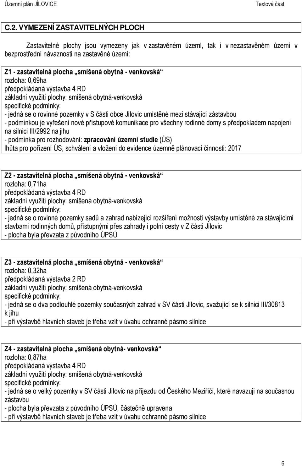 stávající zástavbou - podmínkou je vyřešení nové přístupové komunikace pro všechny rodinné domy s předpokladem napojení na silnici III/2992 na jihu - podmínka pro rozhodování: zpracování územní