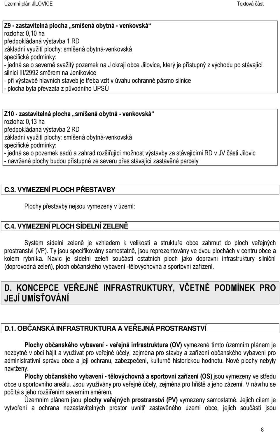 byla převzata z původního ÚPSÚ Z10 - zastavitelná plocha smíšená obytná - venkovská rozloha: 0,13 ha předpokládaná výstavba 2 RD základní využití plochy: smíšená obytná-venkovská specifické podmínky: