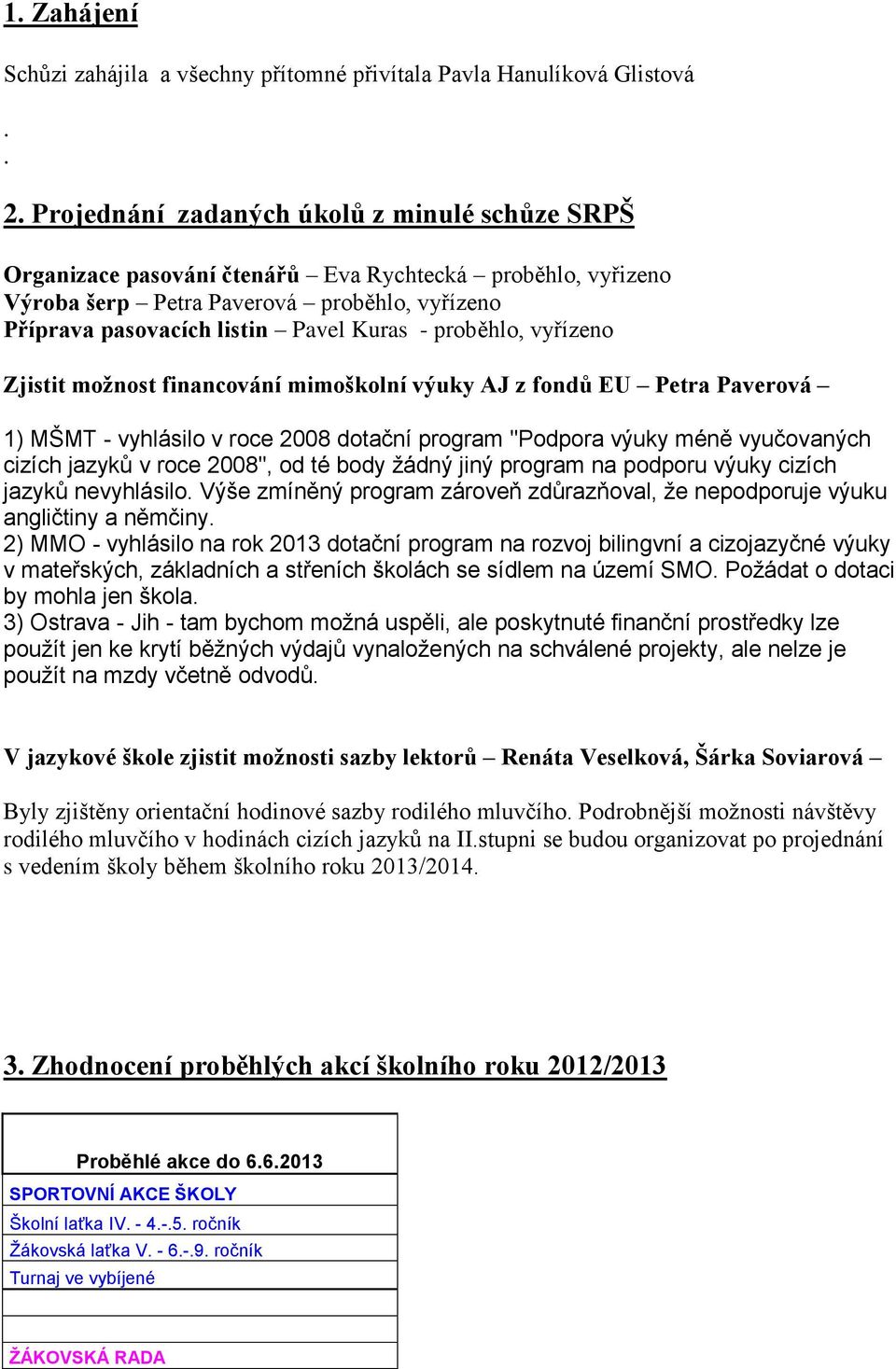 proběhlo, vyřízeno Zjistit možnost financování mimoškolní výuky AJ z fondů EU Petra Paverová 1) MŠMT - vyhlásilo v roce 2008 dotační program "Podpora výuky méně vyučovaných cizích jazyků v roce