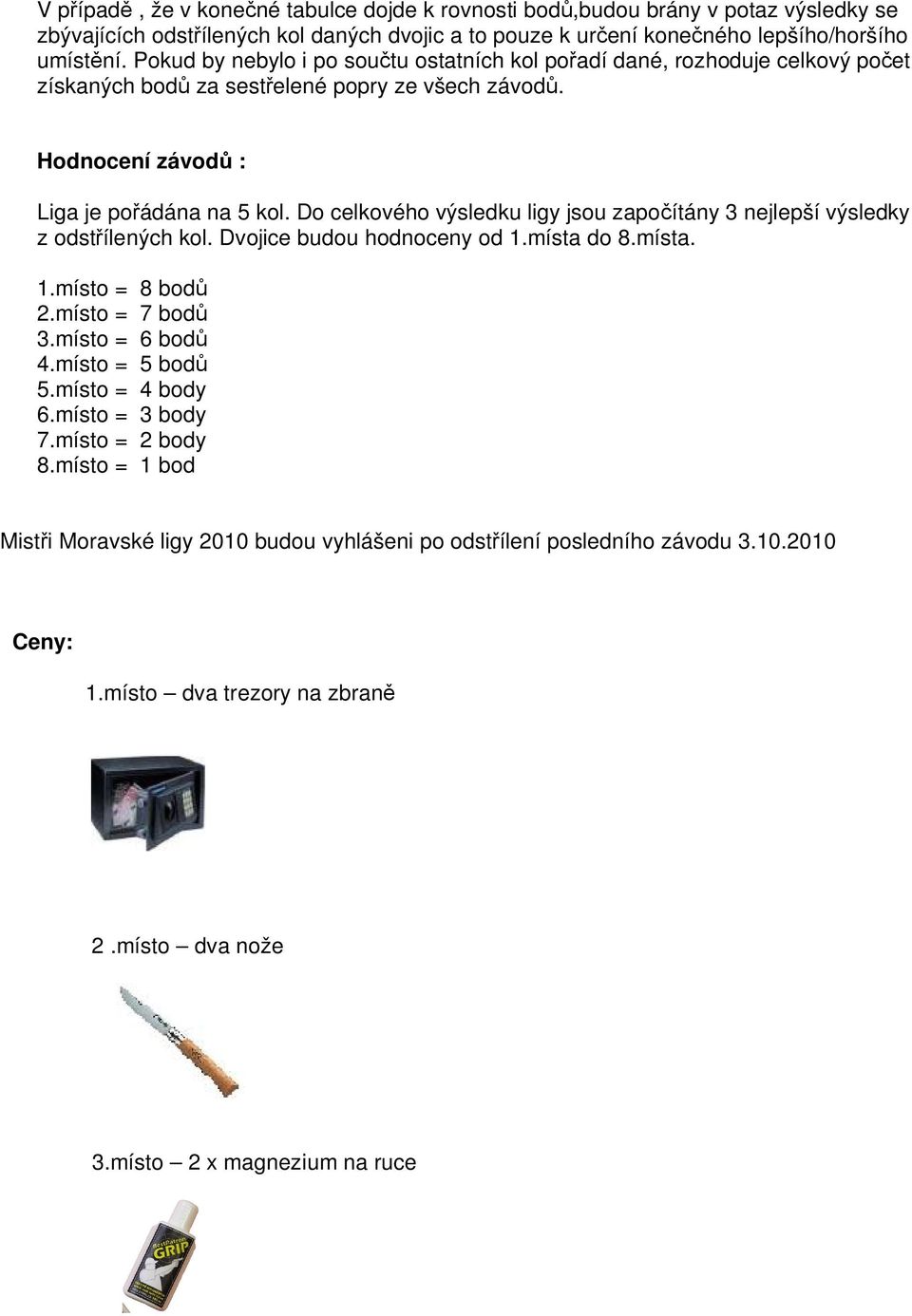 Do celkového výsledku ligy jsou zapo ítány 3 nejlepší výsledky z odst ílených kol. Dvojice budou hodnoceny od 1.místa do 8.místa. 1.místo = 8 bod 2.místo = 7 bod 3.místo = 6 bod 4.místo = 5 bod 5.