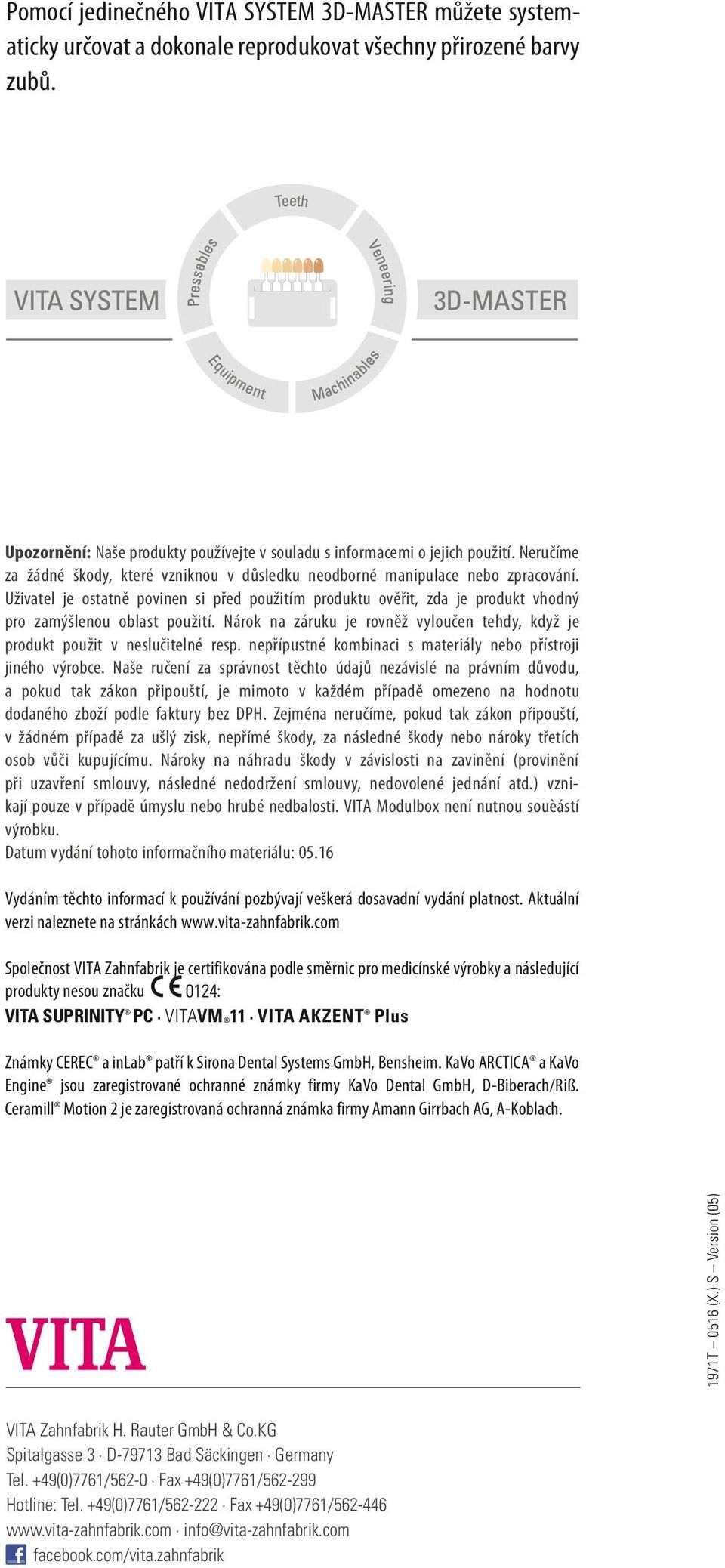 Uživatel je ostatně povinen si před použitím produktu ověřit, zda je produkt vhodný pro zamýšlenou oblast použití. Nárok na záruku je rovněž vyloučen tehdy, když je produkt použit v neslučitelné resp.