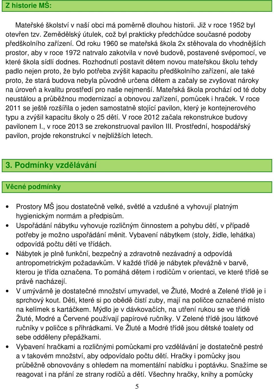 Rozhodnutí postavit dětem novou mateřskou školu tehdy padlo nejen proto, že bylo potřeba zvýšit kapacitu předškolního zařízení, ale také proto, že stará budova nebyla původně určena dětem a začaly se