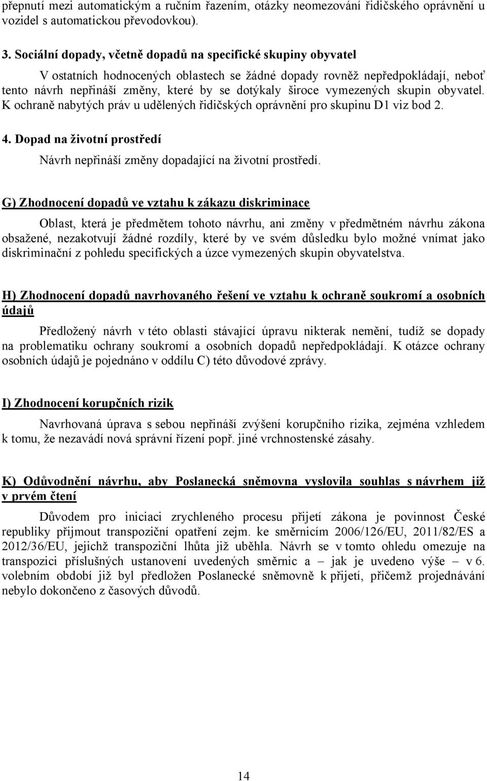 vymezených skupin obyvatel. K ochraně nabytých práv u udělených řidičských oprávnění pro skupinu D1 viz bod 2. 4. Dopad na životní prostředí Návrh nepřináší změny dopadající na životní prostředí.