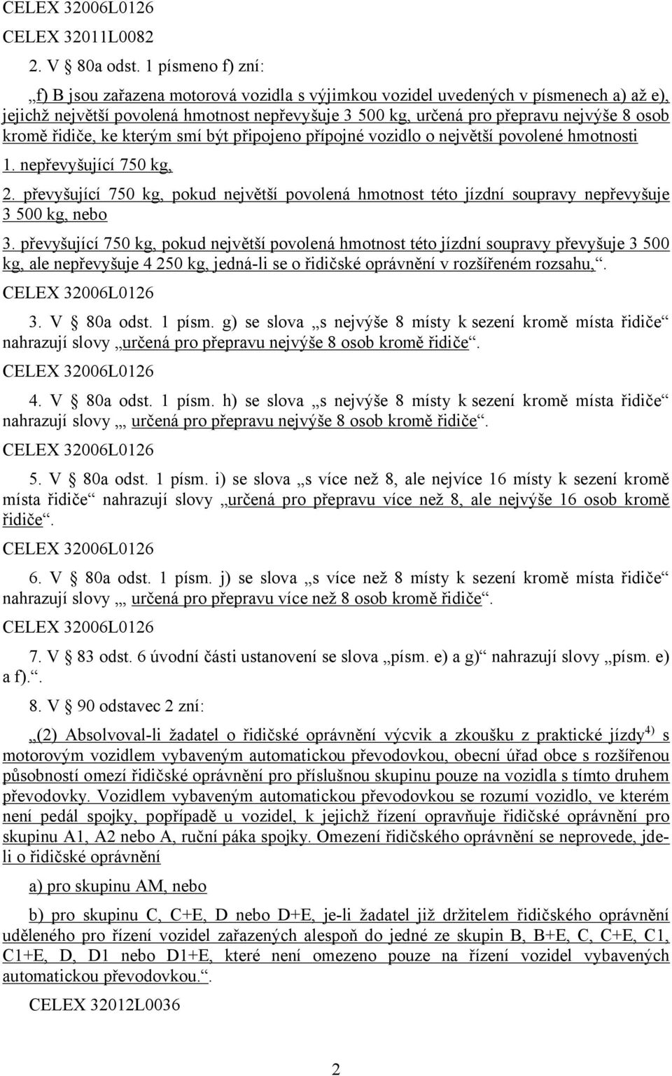 kromě řidiče, ke kterým smí být připojeno přípojné vozidlo o největší povolené hmotnosti 1. nepřevyšující 750 kg, 2.