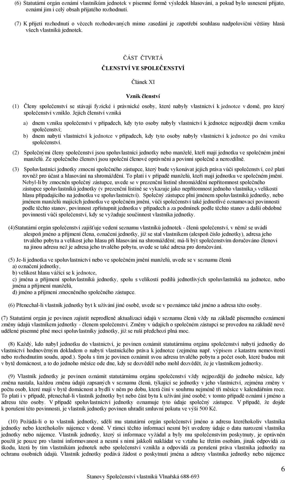 ČÁST ČTVRTÁ ČLENSTVÍ VE SPOLEČENSTVÍ Článek XI Vznik členství (1) Členy společenství se stávají fyzické i právnické osoby, které nabyly vlastnictví k jednotce v domě, pro který společenství vzniklo.