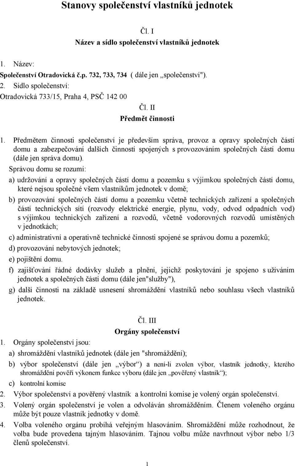 Předmětem činnosti společenství je především správa, provoz a opravy společných částí domu a zabezpečování dalších činností spojených s provozováním společných částí domu (dále jen správa domu).