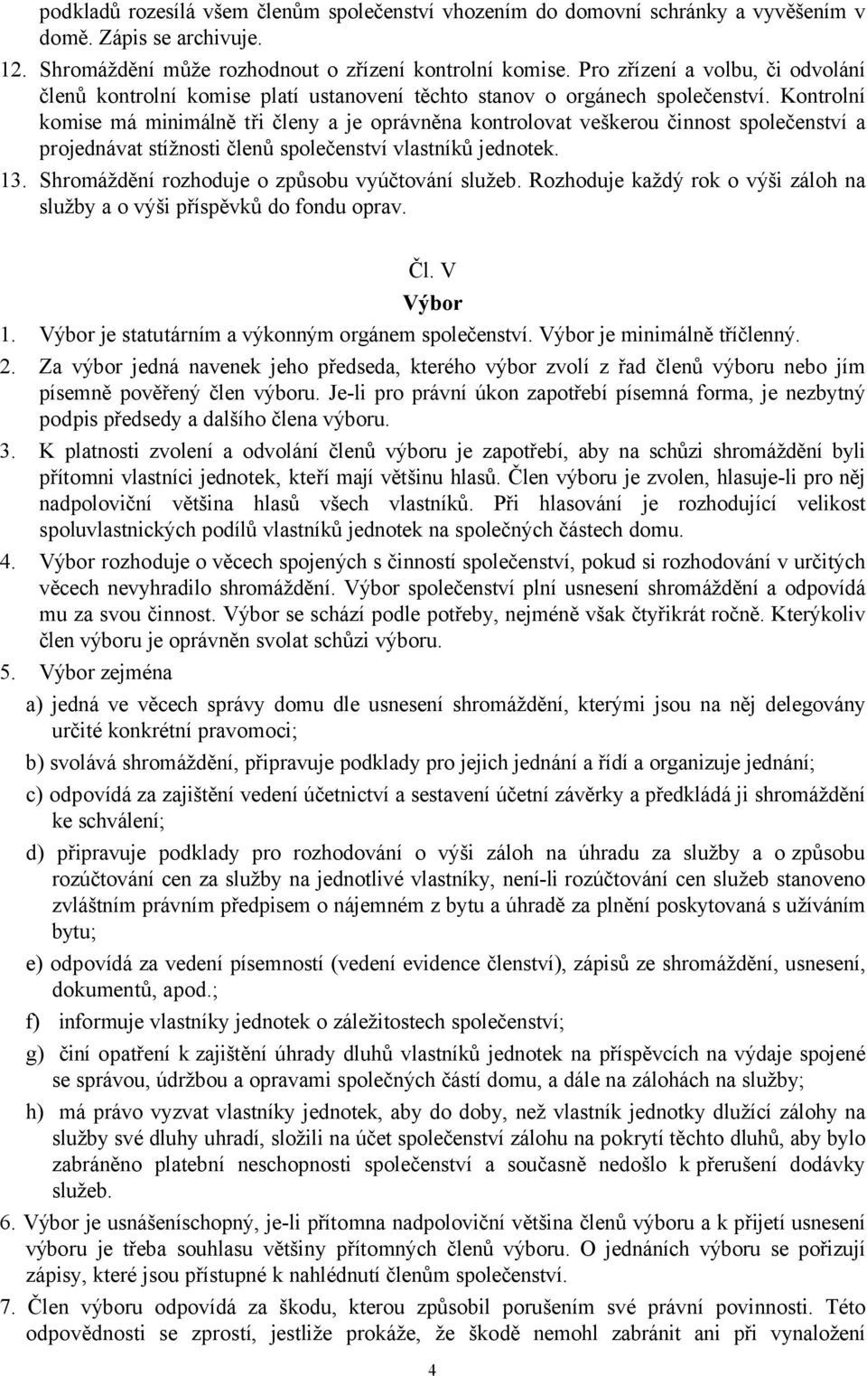 Kontrolní komise má minimálně tři členy a je oprávněna kontrolovat veškerou činnost společenství a projednávat stížnosti členů společenství vlastníků jednotek. 13.