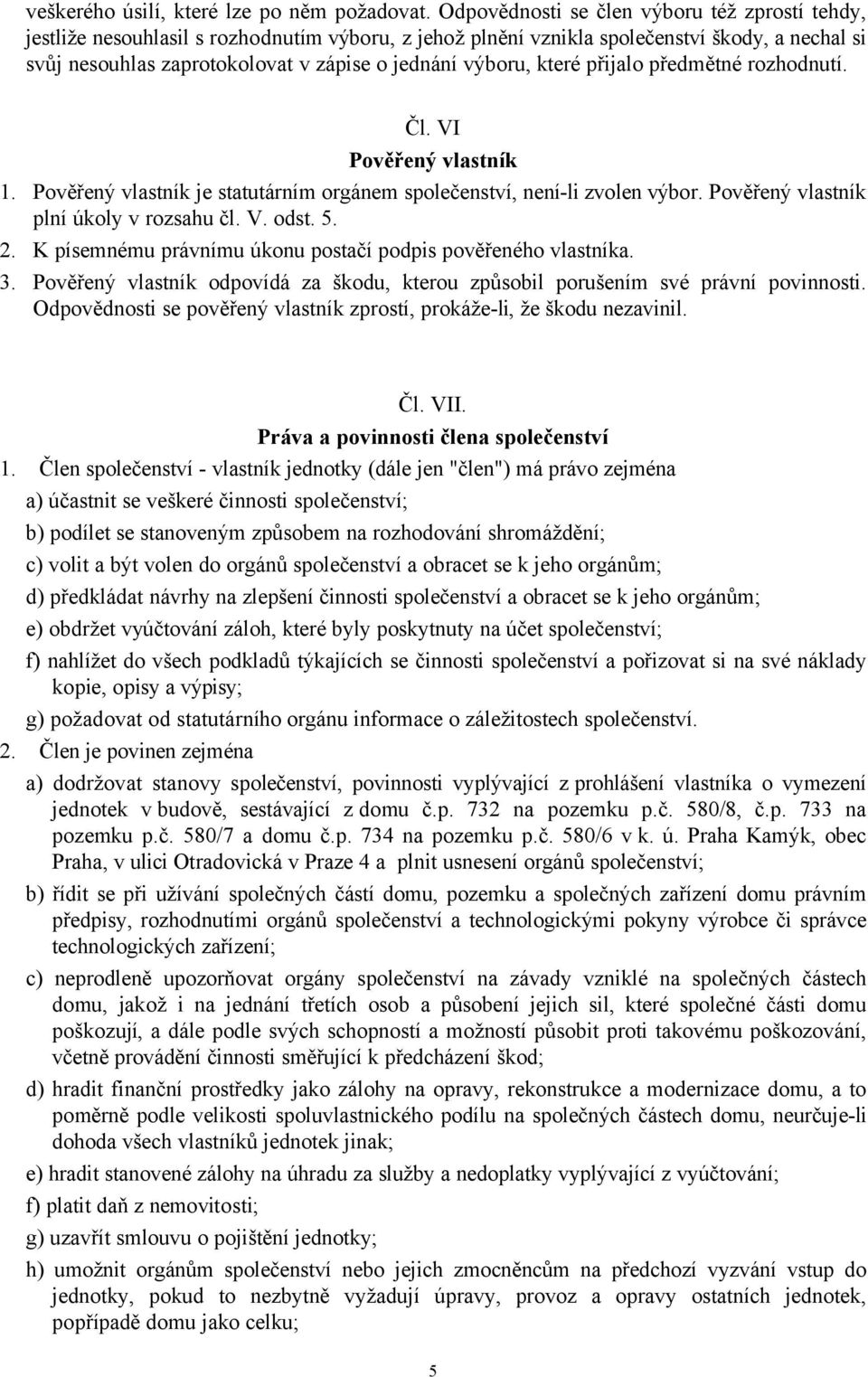 výboru, které přijalo předmětné rozhodnutí. Čl. VI Pověřený vlastník 1. Pověřený vlastník je statutárním orgánem společenství, není-li zvolen výbor. Pověřený vlastník plní úkoly v rozsahu čl. V. odst.