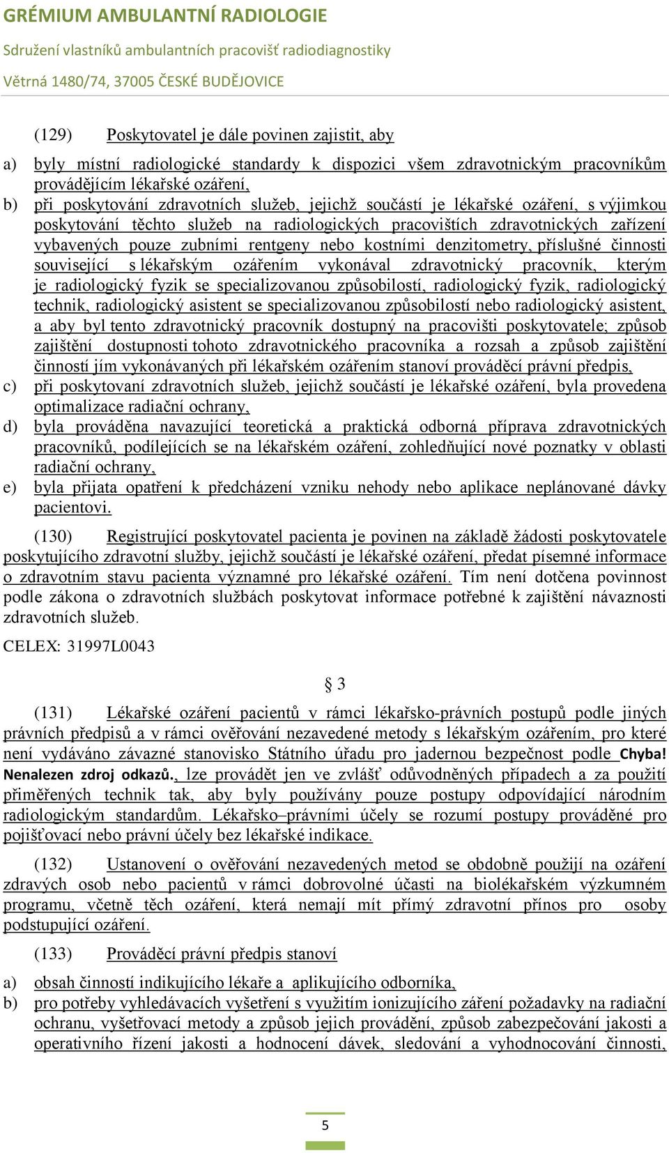 příslušné činnosti související s lékařským ozářením vykonával zdravotnický pracovník, kterým je radiologický fyzik se specializovanou způsobilostí, radiologický fyzik, radiologický technik,