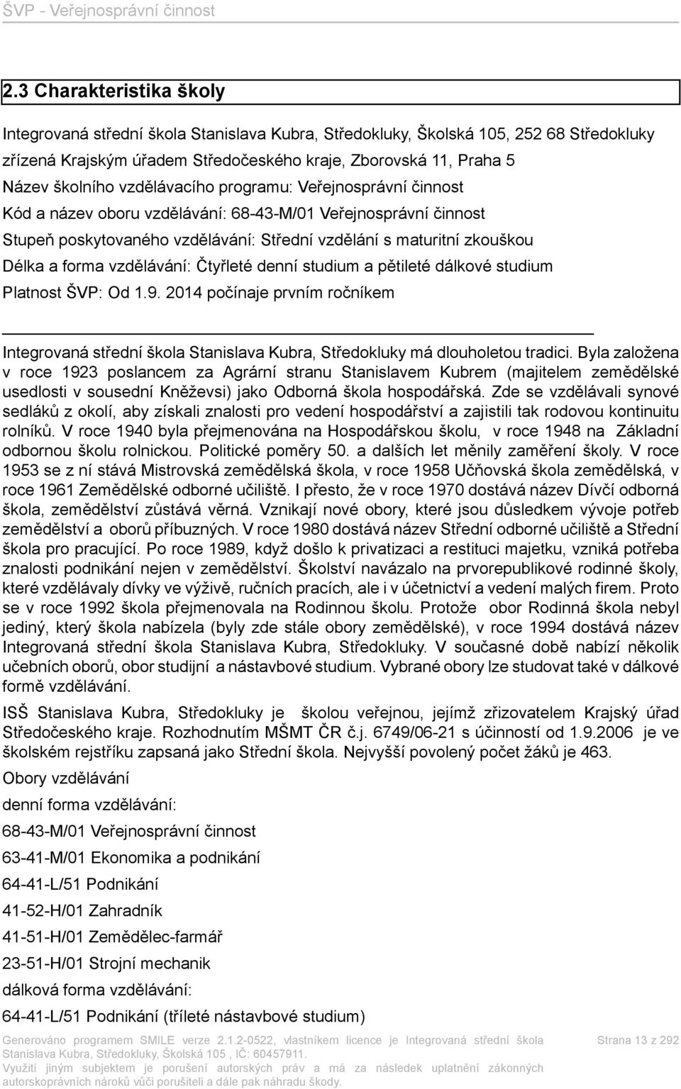 vzdělávání: Čtyřleté denní studium a pětileté dálkové studium Platnost ŠVP: Od 1.9. 2014 počínaje prvním ročníkem Integrovaná střední škola Stanislava Kubra, Středokluky má dlouholetou tradici.