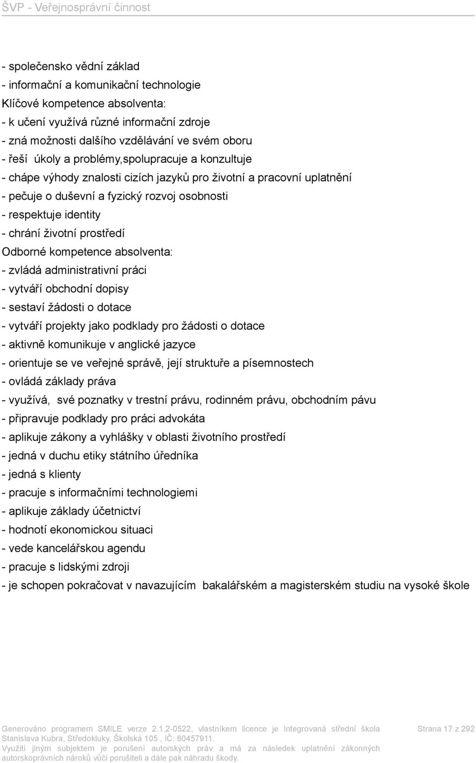 prostředí Odborné kompetence absolventa: - zvládá administrativní práci - vytváří obchodní dopisy - sestaví žádosti o dotace - vytváří projekty jako podklady pro žádosti o dotace - aktivně komunikuje