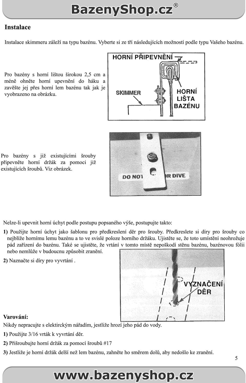 Pro bazény s již existujícími šrouby připevněte horní držák za pomoci již existujících šroubů. Viz obrázek.