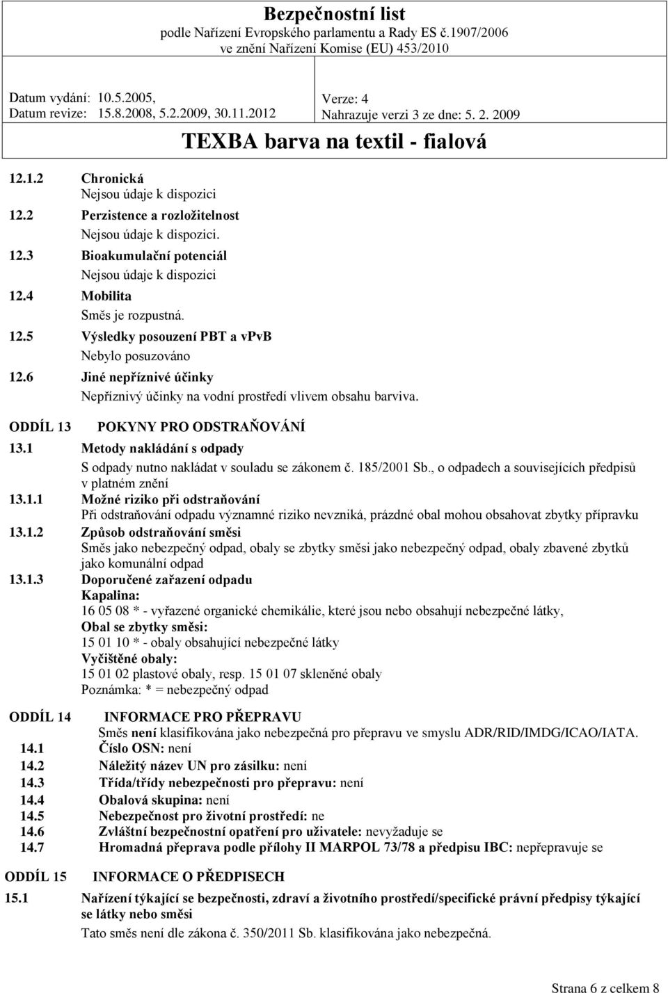 185/2001 Sb., o odpadech a souvisejících předpisů v platném znění 13.1.1 Možné riziko při odstraňování Při odstraňování odpadu významné riziko nevzniká, prázdné obal mohou obsahovat zbytky přípravku 13.