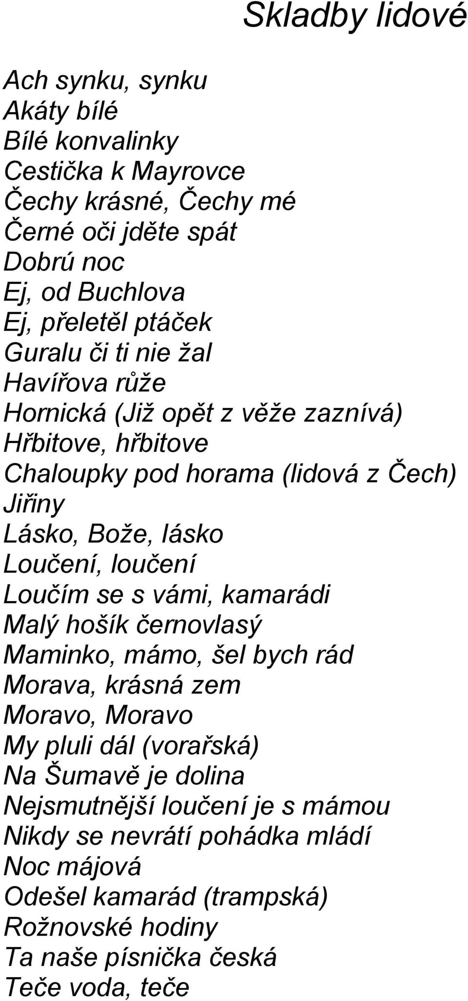 Loučení, loučení Loučím se s vámi, kamarádi Malý hošík černovlasý Maminko, mámo, šel bych rád Morava, krásná zem Moravo, Moravo My pluli dál (vorařská) Na Šumavě