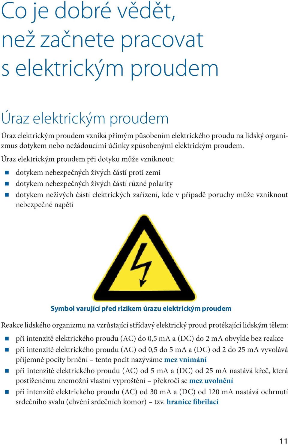 Úraz elektrickým proudem při dotyku může vzniknout: dotykem nebezpečných živých částí proti zemi dotykem nebezpečných živých částí různé polarity dotykem neživých částí elektrických zařízení, kde v