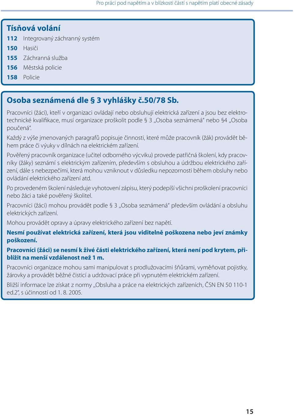 Pracovníci (žáci), kteří v organizaci ovládají nebo obsluhují elektrická zařízení a jsou bez elektrotechnické kvalifikace, musí organizace proškolit podle 3,,Osoba seznámená nebo 4,,Osoba poučená.