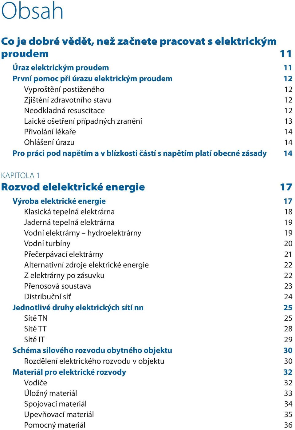 elelektrické energie 17 Výroba elektrické energie 17 Klasická tepelná elektrárna 18 Jaderná tepelná elektrárna 19 Vodní elektrárny hydroelektrárny 19 Vodní turbíny 20 Přečerpávací elektrárny 21