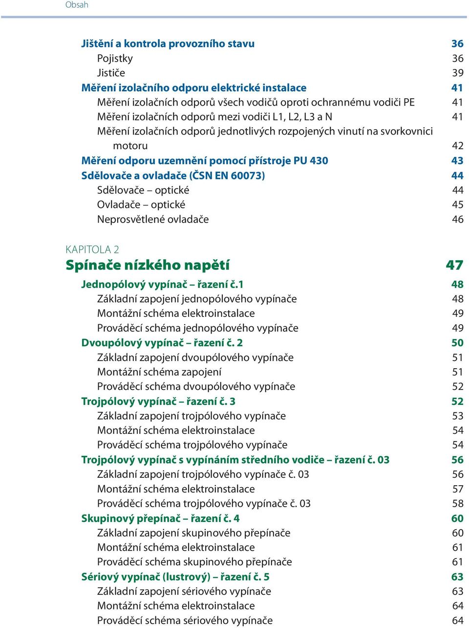 ovladače (ČSN EN 60073) 44 Sdělovače optické 44 Ovladače optické 45 Neprosvětlené ovladače 46 KAPITOLA 2 Spínače nízkého napětí 47 Jednopólový vypínač řazení č.