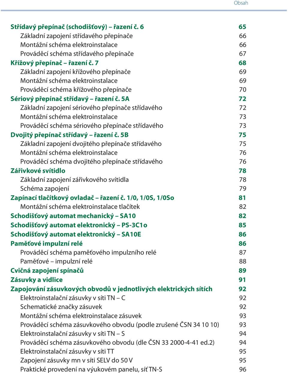 5A 72 Základní zapojení sériového přepínače střídavého 72 Montážní schéma elektroinstalace 73 Prováděcí schéma sériového přepínače střídavého 73 Dvojitý přepínač střídavý řazení č.