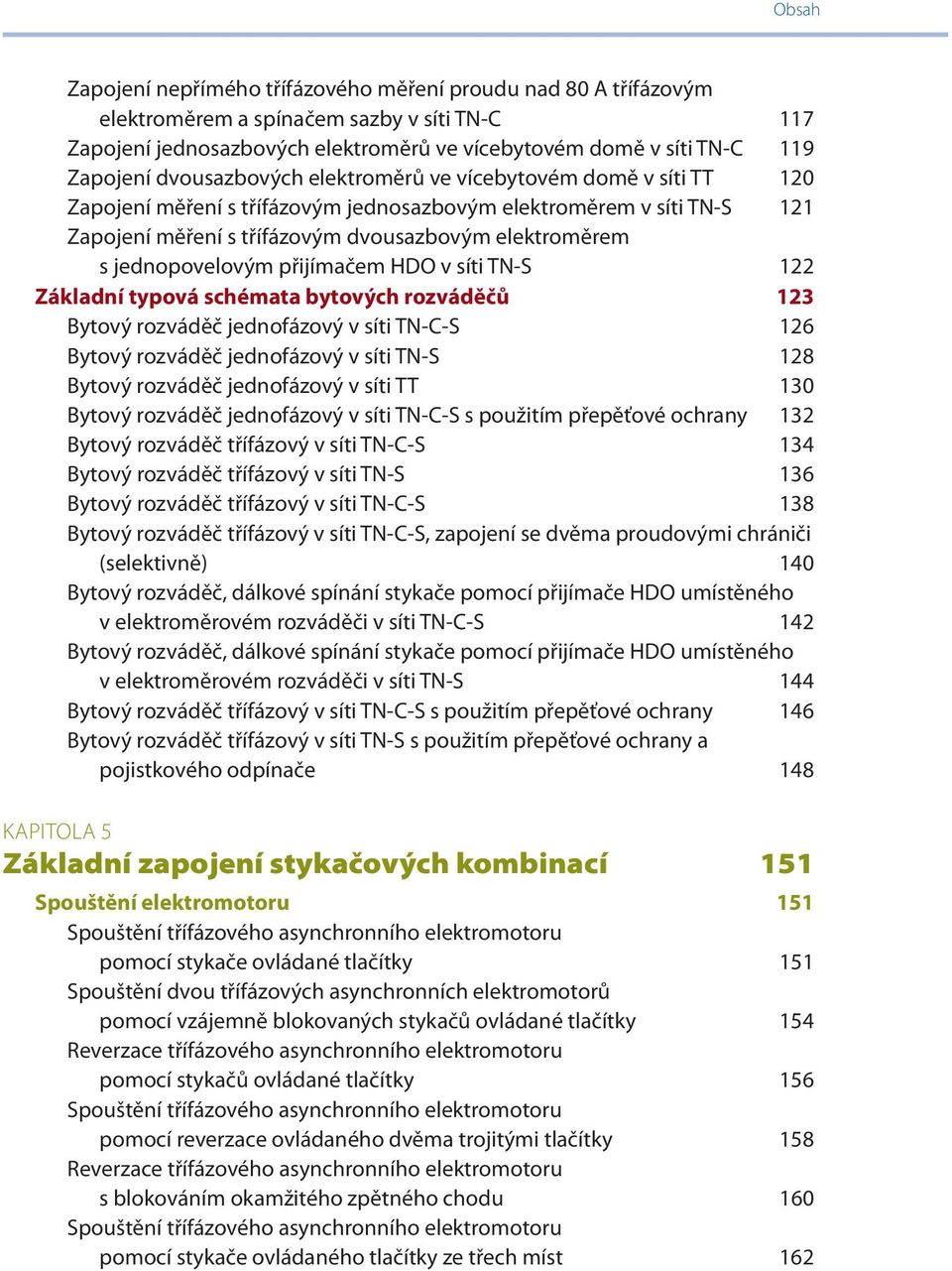 jednopovelovým přijímačem HDO v síti TN-S 122 Základní typová schémata bytových rozváděčů 123 Bytový rozváděč jednofázový v síti TN-C-S 126 Bytový rozváděč jednofázový v síti TN-S 128 Bytový rozváděč